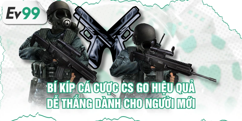 Bí Kíp Cá Cược CS GO Hiệu Quả, Dễ Thắng Dành Cho Người Mới