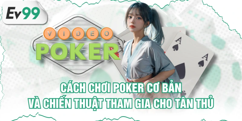 Cách Chơi Poker Cơ Bản Và Chiến Thuật Tham Gia Cho Tân Thủ