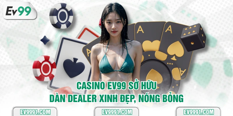 Casino EV99 sở hữu dàn dealer xinh đẹp, nóng bỏng