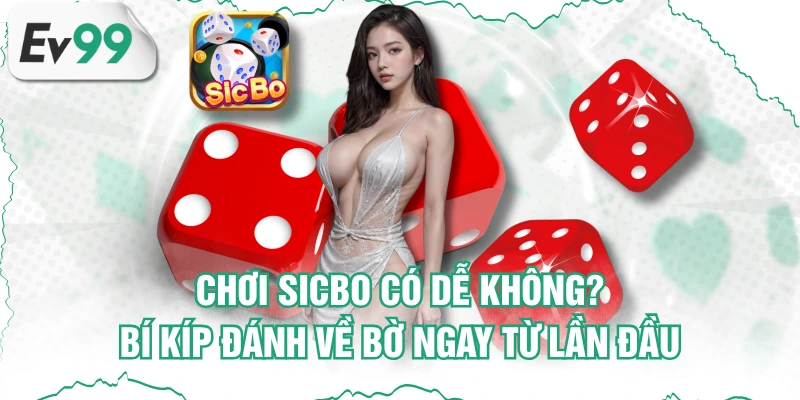 Chơi Sicbo Có Dễ Không? Bí Kíp Đánh Về Bờ Ngay Từ Lần Đầu