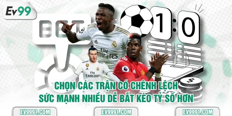 Chọn các trận có chênh lệch sức mạnh nhiều dễ bắt kèo tỷ số hơn