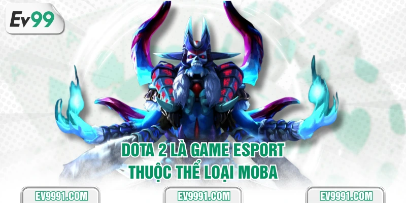 DOTA 2 là game esport thuộc thể loại MOBA
