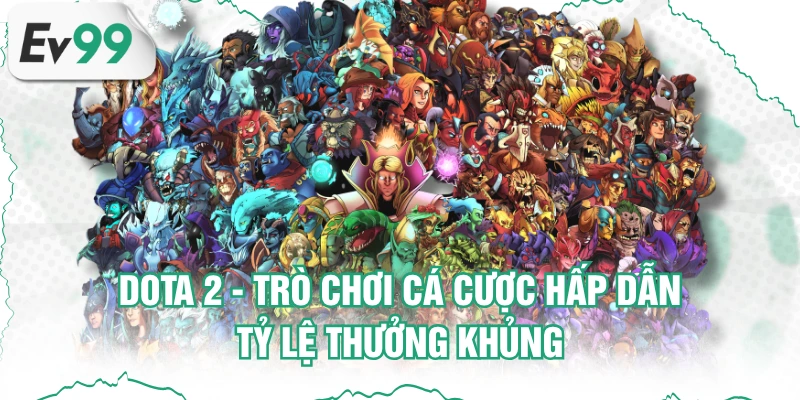 DOTA 2 - Trò Chơi Cá Cược Hấp Dẫn, Tỷ Lệ Thưởng Khủng