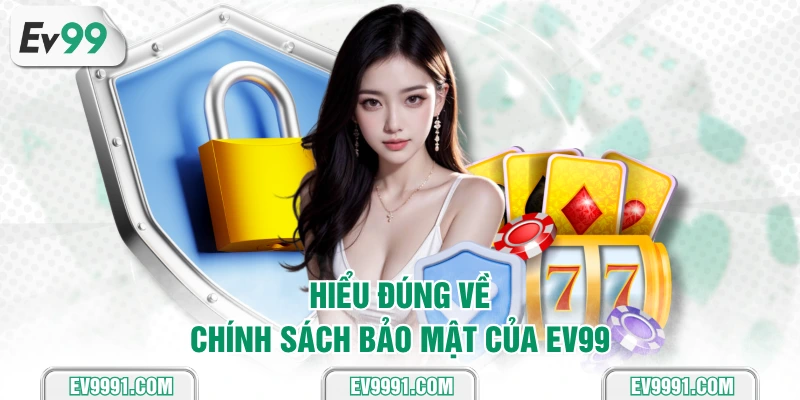Hiểu đúng về chính sách bảo mật của EV99