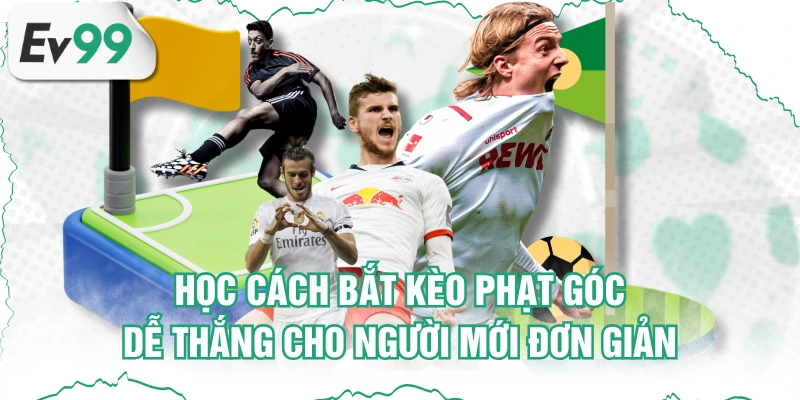 Học Cách Bắt Kèo Phạt Góc Dễ Thắng Cho Người Mới Đơn Giản