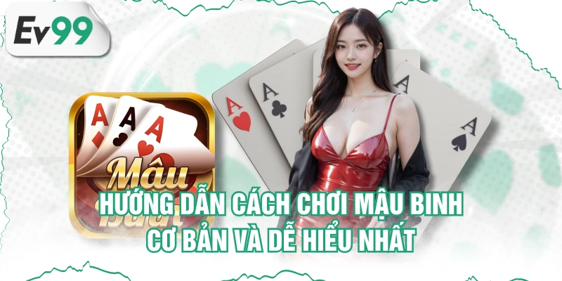 Hướng Dẫn Cách Chơi Mậu Binh Cơ Bản Và Dễ Hiểu Nhất