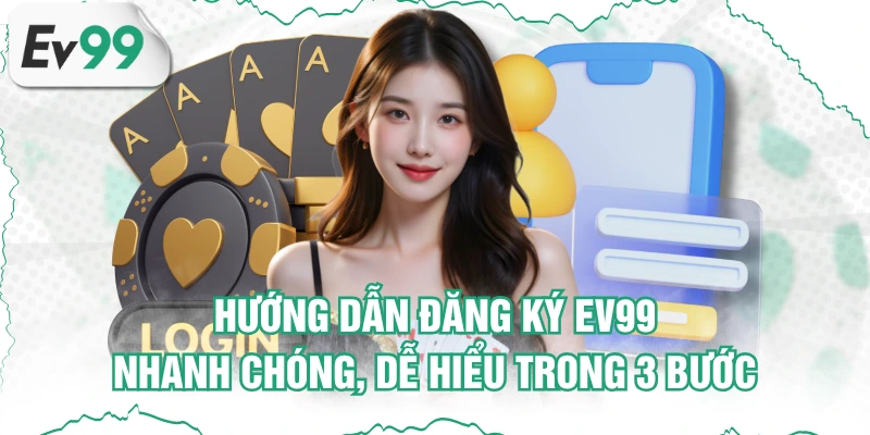 Hướng Dẫn Đăng ký EV99 Nhanh Chóng, Dễ Hiểu Trong 3 Bước