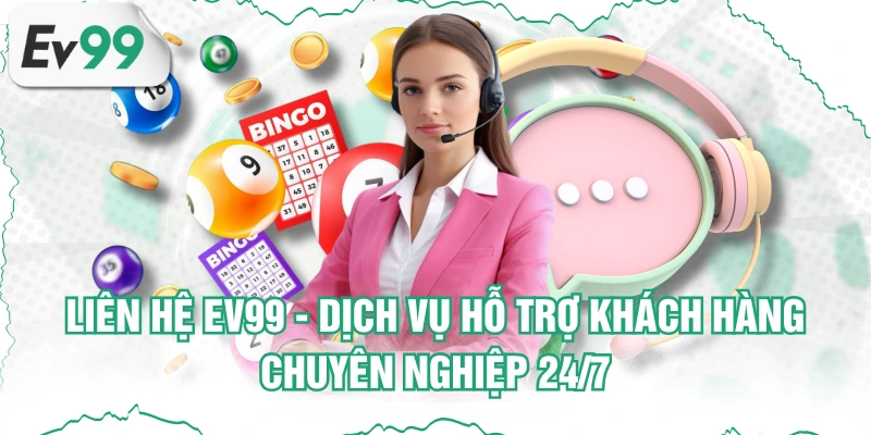 Liên Hệ EV99 - Dịch Vụ Hỗ Trợ Khách Hàng Chuyên Nghiệp 24/7