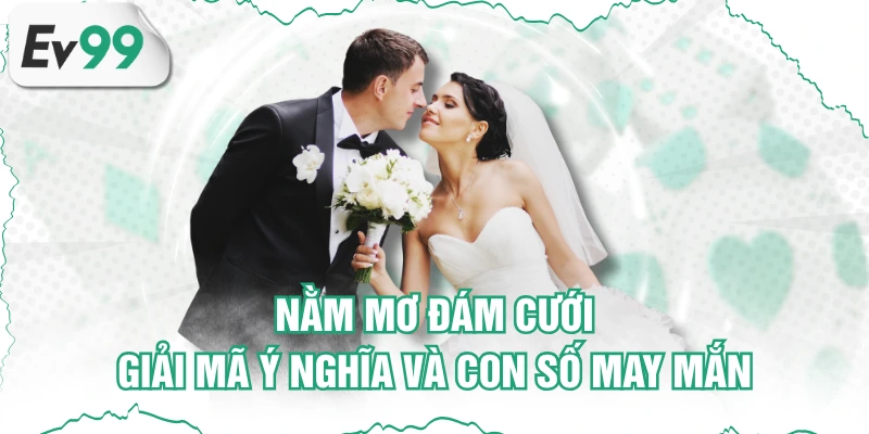 Nằm Mơ Đám Cưới - Giải Mã Ý Nghĩa Và Con Số May Mắn