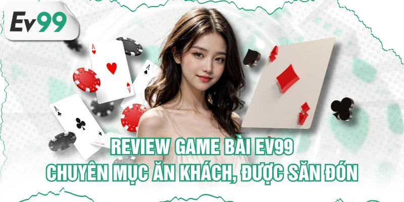 Review Game Bài EV99 - Chuyên Mục Ăn Khách, Được Săn Đón