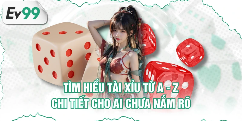 Tìm Hiểu Tài Xỉu Từ A - Z Chi Tiết Cho Ai Chưa Nắm Rõ