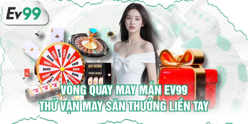 Vòng Quay May Mắn EV99 - Thử Vận May Săn Thưởng Liền Tay