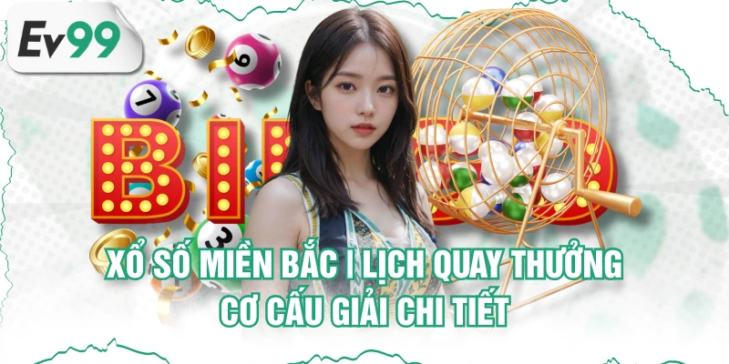 Xổ Số Miền Bắc | Lịch Quay Thưởng & Cơ Cấu Giải Chi Tiết